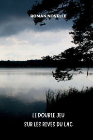 Title: Le Double Jeu sur les Rives du Lac: Roman Policier entre Vï¿½ritï¿½s Cachï¿½es et Psychologie Noire, Author: Roman Novelle