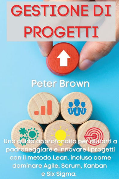 Gestione dei Progetti: Una guida approfondita per aiutarti a padroneggiare e innovare i progetti con il metodo Lean, incluso come dominare Agile, Scrum, Kanban e Six Sigma Project Management (Italian Version)