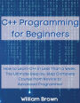 C++ Programming for Beginners: How to Learn C++ in Less Than a Week. The Ultimate Step-by-Step Complete Course from Novice to Advanced Programmer
