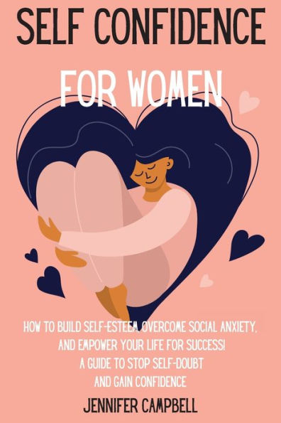 Self Confidence for Women: How to Build Self-Esteem, Overcome Social Anxiety, and Empower Your Life Success! A Guide Stop Self-Doubt Gain
