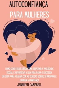 Title: AutoconfianÃ¯Â¿Â½a para Mulheres: Como Construir Autoestima, Superar a Ansiedade Social, E autorizar A Sua Vida para o Sucesso! Um guia para acabar com as dÃ¯Â¿Â½vidas sobre si prÃ¯Â¿Â½prio e Ganhar a confianÃ¯Â¿Â½a Self-Confidence for Women (Portuguese, Author: Jennifer Campbell