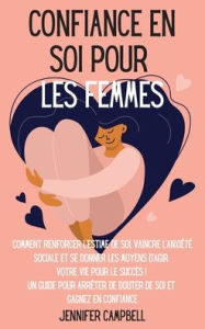 Title: Confiance en soi pour les femmes: Comment renforcer l'estime de soi, vaincre l'anxiété sociale et se donner les moyens d'agir. Votre vie pour le succès ! Un guide pour arrêter de douter de soi et Gagnez en confiance 