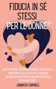 Title: Fiducia in sé stessi per le donne: Come costruire l'autostima, superare l'ansia sociale e dare potere alla tua vita per il successo! Una guida per smettere di dubitare di sé stessi e guadagnare fiducia 