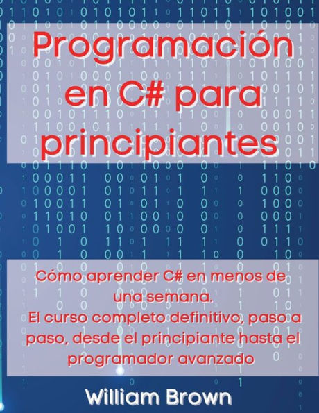 Programaciï¿½n en C# para principiantes: Cï¿½mo aprender C# en menos de una semana. El curso completo definitivo, paso a paso, desde el principiante hasta el programador avanzado