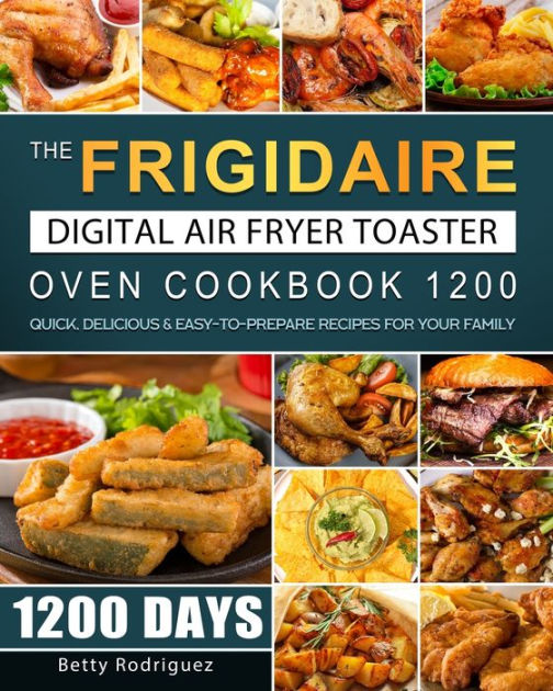 The Frigidaire Digital Air Fryer Toaster Oven Cookbook 1200: 1200 Days ...