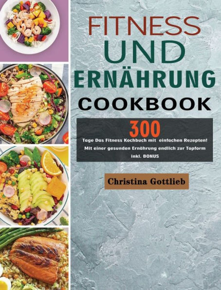 Fitness und Ernährung: 300 Tage Das Fitness Kochbuch mit einfachen Rezepten! Mit einer gesunden Ernährung endlich zur Topform inkl. BONUS