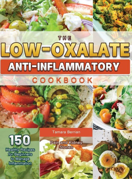 The Low-Oxalate Anti-Inflammatory Cookbook: 150 Healthy Recipes for Beginners to Manage Inflammation, Pain and Kidney Stones