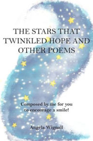 Title: The Stars That Twinkled Hope And Other Poems: Composed by me for you to encourage a smile!, Author: Angela Wignall