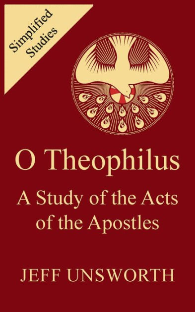 O Theophilus: A Study of the Acts of the Apostles by Jeff Unsworth ...