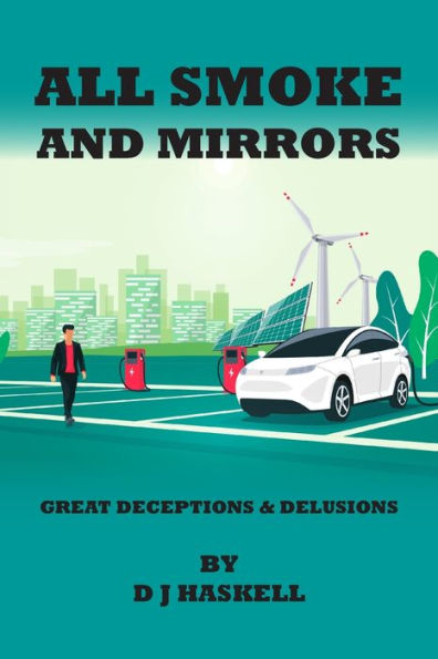 All Smoke and Mirrors: 21st CENTURY ILLUSIONS, DELUSIONS, DECEPTIONS, INCOMPETENCE, WILFULNESS, SCAMS, DENIALS AND DOWNRIGHT LIES