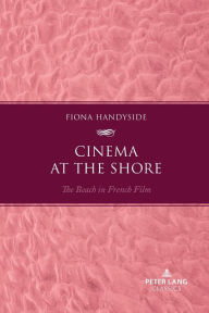 Title: Cinema at the Shore: The Beach in French Film, Author: Fiona Handyside