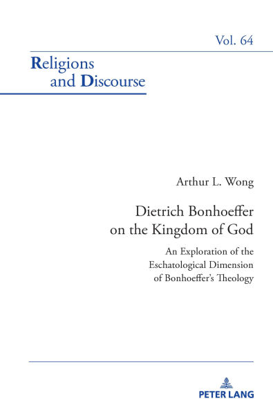 Dietrich Bonhoeffer on the Kingdom of God: An Exploration of the Eschatological Dimension of Bonhoeffer's Theology