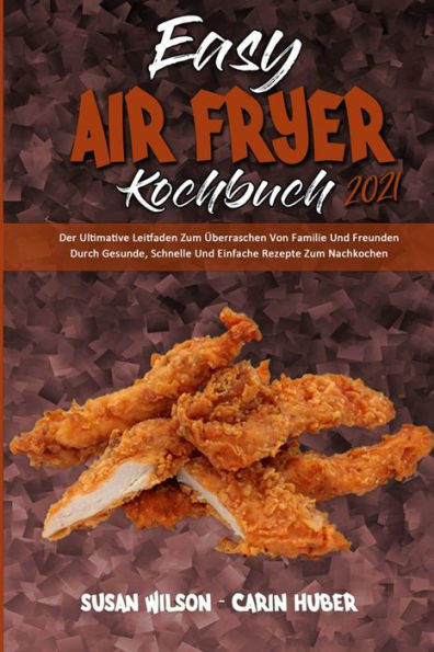 Easy Air Fryer Kochbuch 2021: Der Ultimative Leitfaden Zum Überraschen Von Familie Und Freunden Durch Gesunde, Schnelle Und Einfache Rezepte Zum Nachkochen (Easy Air Fryer Cookbook 2021) (German Version)