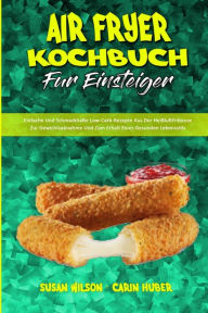Title: Air Fryer Kochbuch FÃ¯Â¿Â½r Einsteiger: Einfache Und Schmackhafte Low-Carb-Rezepte Aus Der HeiÃ¯Â¿Â½luftfritteuse Zur Gewichtsabnahme Und Zum Erhalt Eines Gesunden Lebensstils (Air Fryer Beginner's Cookbook) (German Version), Author: Susan Wilson