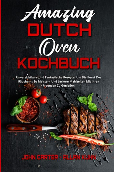 Amazing Dutch Oven Kochbuch: Unverzichtbare Und Fantastische Rezepte, Um Die Kunst Des Räucherns Zu Meistern Und Leckere Mahlzeiten Mit Ihren Freunden Zu Genießen (Amazing Dutch Oven Cookbook) (German Version)