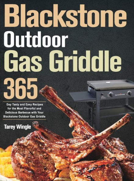 Blackstone Outdoor Gas Griddle Cookbook for Beginners: 365 Day Tasty and Easy Recipes for the Most Flavorful and Delicious Barbecue with Your Blackstone Outdoor Gas Griddle