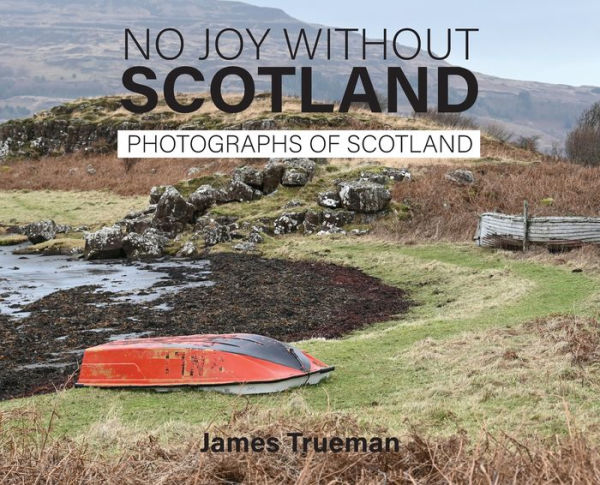 No Joy without Scotland: Photographs of Scotland by James Trueman