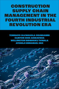 Title: Construction Supply Chain Management in the Fourth Industrial Revolution Era, Author: Temidayo Oluwasola Osunsanmi