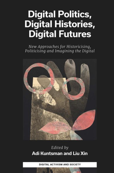 Digital Politics, Digital Histories, Digital Futures: New Approaches for Historicising, Politicising and Imagining the Digital