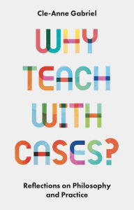 Title: Why Teach with Cases?: Reflections on Philosophy and Practice, Author: Cle-Anne Gabriel