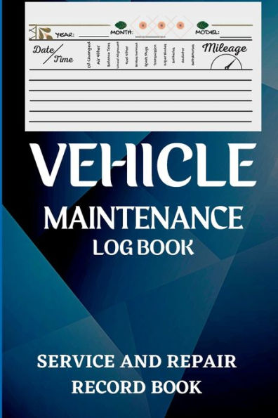 Vehicle Maintenance Log Book: Oil Change Log Book, Vehicle and Automobile Service, Engine, Fuel, Miles, Tires Log Notes Service And Repair Log Book Car Maintenance Log Book