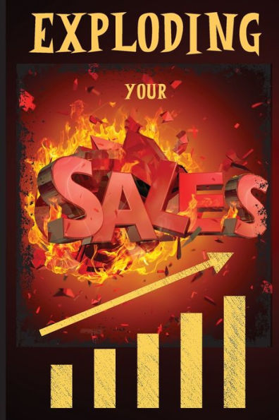 Exploding Your Sales: How to be Successful Sales / Concrete, Tested Strategies that Help People Maximize