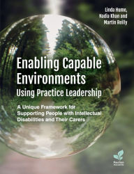 Title: Enabling Capable Environments Using Practice Leadership: A Unique Framework for Supporting People with Intellectual Disabilities and Their Carers, Author: Linda Hume
