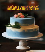 Title: Sweet and Easy Homemade Cakes: 40 Easy and Delicious Cooking Recipes for a Great Cooking Book, Perfect for Every Occasion, Baking Book!, Author: Rosalia Ason