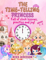 Title: The Time-Telling Princess Grade 1-3: Full of clock lessons, practice and joy! A beautifully illustrated book with step-by-step pages, royal surprises, and playful learning - carefully created to teach time for ages 4 to 8., Author: Niky Jadesson