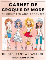 Title: Carnet de Croquis de Mode Silhouettes Adolescentes: Du dï¿½butant ï¿½ l'avancï¿½ - Carnet de croquis guidï¿½ pour les jeunes amateurs de mode. Comprend des silhouettes ï¿½ tracer, des exercices de style et de l'espace supplï¿½mentaire pour les notes et l', Author: Niky Jadesson