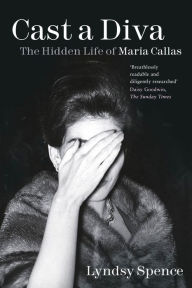 Title: Cast a Diva: The Hidden Life of Maria Callas, Author: Lyndsy Spence