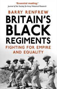 Title: Britain's Black Regiments: Fighting for Empire and Equality, Author: Barry Renfrew