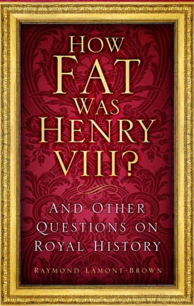 How Fat Was Henry VIII?: And Other Questions on Royal History