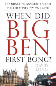 Title: When Did Big Ben First Bong?: 101 Questions Answered About the Greatest City on Earth, Author: David Long