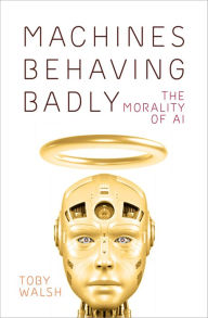 Title: Machines Behaving Badly: The Morality of AI, Author: Toby Walsh