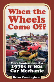 Title: When the Wheels Come Off: More Confessions of a 1970s & '80s Car Mechanic, Author: Brian Cunningham