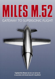 Title: Miles M.52: Gateway to Supersonic Flight, Author: Captain Eric Brown CBE DSC AFC QCVSA RN