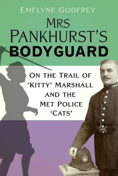 Mrs Pankhurst's Bodyguard: On the Trail of 'Kitty' Marshall and the Met Police 'Cats'