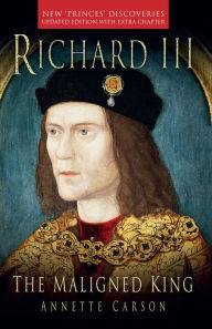 Title: Richard III: The Maligned King, Author: Annette Carson