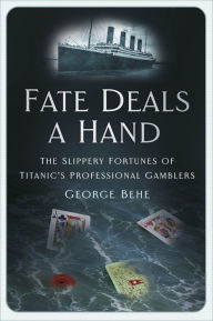 Title: Fate Deals a Hand: The Slippery Fortunes of Titanic's Professional Gamblers, Author: George Behe