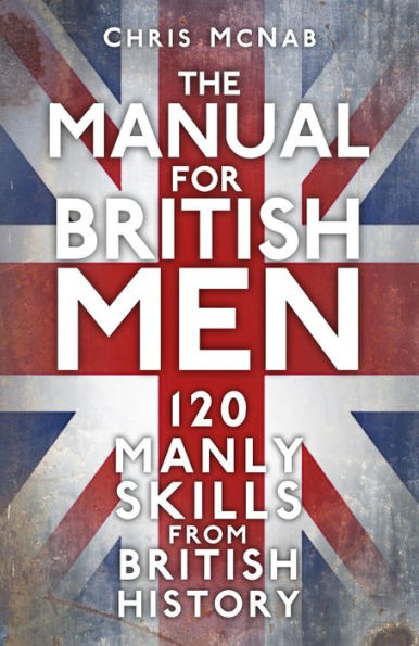 The Manual for British Men: 120 Manly Skills from History