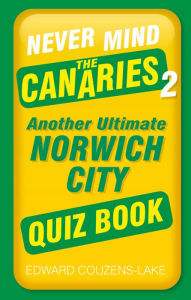 Title: Never Mind the Canaries 2: Another Ultimate Norwich City Quiz Book, Author: Edward Couzens-Lake