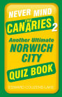 Never Mind the Canaries 2: Another Ultimate Norwich City Quiz Book