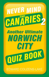 Title: Never Mind the Canaries 2: Another Ultimate Norwich City Quiz Book, Author: Edward Couzens-Lake