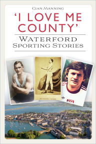 Title: 'I Love Me County': Waterford Sporting Stories, Author: Cian Manning