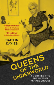 Title: Queens of the Underworld: A Journey into the Lives of Female Crooks, Author: Caitlin Davies