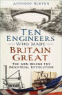 Ten Engineers Who made Britain Great: The Men Behind the Industrial Revolution