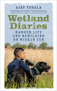Title: Wetland Diaries: Ranger Life and Rewilding on Wicken Fen, Author: Ajay Tegala