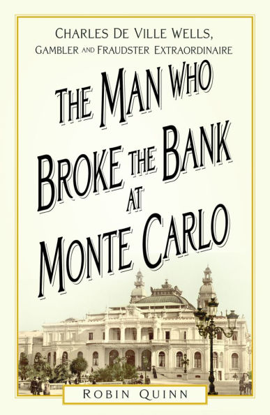 the Man Who Broke Bank at Monte Carlo: Charles De Ville Wells, Gambler and Fraudster Extraordinaire