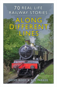 Title: Along Different Lines: 70 Real Life Railway Stories, Author: Geoff Body